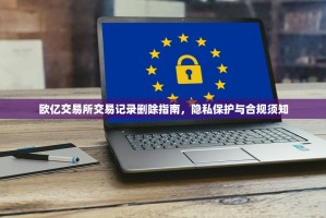 欧亿交易所交易记录删除指南，隐私保护与合规须知