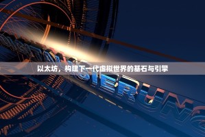 以太坊，构建下一代虚拟世界的基石与引擎