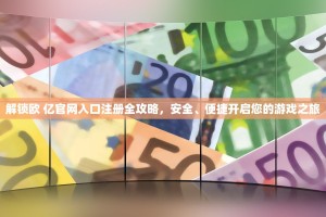 解锁欧 亿官网入口注册全攻略，安全、便捷开启您的游戏之旅