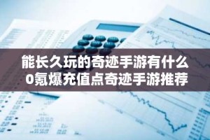 能长久玩的奇迹手游有什么 0氪爆充值点奇迹手游推荐