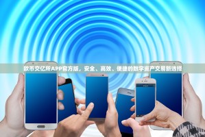欧币交亿所APP官方版，安全、高效、便捷的数字资产交易新选择