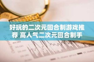 好玩的二次元回合制游戏推荐 高人气二次元回合制手游排行