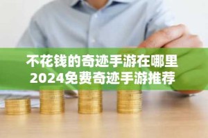 不花钱的奇迹手游在哪里 2024免费奇迹手游推荐