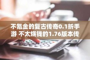 不氪金的复古传奇0.1折手游 不太烧钱的1.76版本传奇推荐
