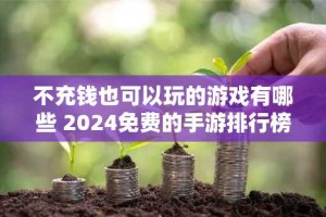 不充钱也可以玩的游戏有哪些 2024免费的手游排行榜