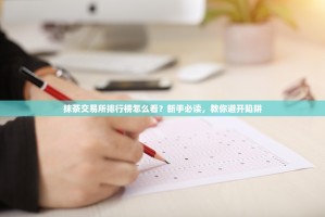 抹茶交易所排行榜怎么看？新手必读，教你避开陷阱