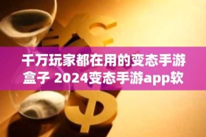 千万玩家都在用的变态手游盒子 2024变态手游app软件排行榜