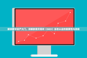 解锁数字资产大门，详解欧易交易所（OKX）实名认证的重要性与流程