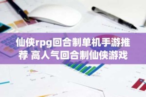 仙侠rpg回合制单机手游推荐 高人气回合制仙侠游戏大全