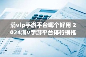 满vip手游平台哪个好用 2024满v手游平台排行榜推荐