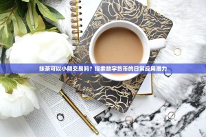 抹茶可以小额交易吗？探索数字货币的日常应用潜力