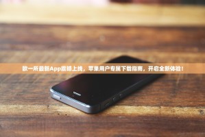 欧一所最新App震撼上线，苹果用户专属下载指南，开启全新体验！