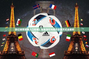 欧亿体育官网入口在哪？安全指引与官方获取方式全解析