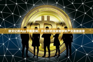欧交亿所App下载官网，开启您的全球数字资产交易新篇章
