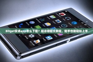 Bitget安卓app怎么下载？超详细图文教程，新手也能轻松上手