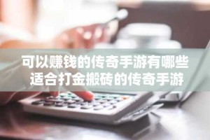 可以赚钱的传奇手游有哪些 适合打金搬砖的传奇手游推荐2024
