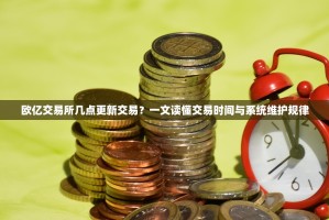 欧亿交易所几点更新交易？一文读懂交易时间与系统维护规律