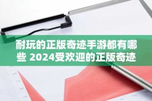 耐玩的正版奇迹手游都有哪些 2024受欢迎的正版奇迹手游排行