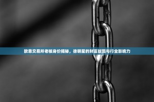 欧意交易所老板身价揭秘，徐明星的财富版图与行业影响力