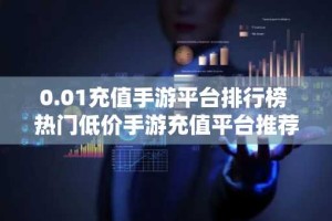 0.01充值手游平台排行榜 热门低价手游充值平台推荐