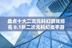 盘点十大二次元科幻游戏排名 0.1折二次元科幻类手游推荐