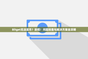 Bitget无法买币？别慌！问题排查与解决方案全攻略