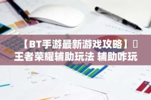【BT手游最新游戏攻略】​王者荣耀辅助玩法 辅助咋玩