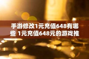 手游修改1元充值648有哪些 1元充值648元的游戏推荐