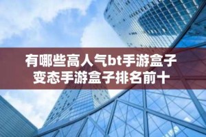 有哪些高人气bt手游盒子 变态手游盒子排名前十