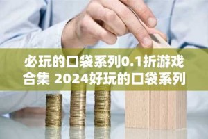 必玩的口袋系列0.1折游戏合集 2024好玩的口袋系列的游戏有哪些