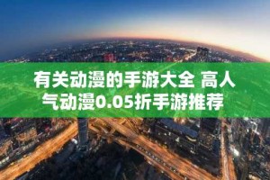 有关动漫的手游大全 高人气动漫0.05折手游推荐