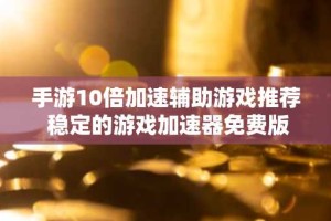 手游10倍加速辅助游戏推荐 稳定的游戏加速器免费版合集