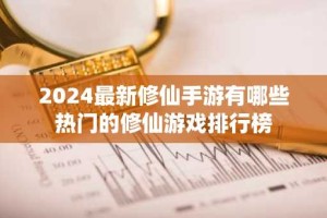 2024最新修仙手游有哪些 热门的修仙游戏排行榜