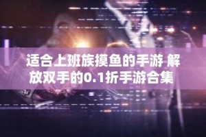 适合上班族摸鱼的手游 解放双手的0.1折手游合集