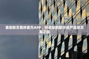易安欧交易所官方APP，开启您的数字资产高效交易之旅