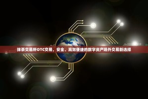 抹茶交易所OTC交易，安全、高效便捷的数字资产场外交易新选择