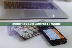 亿欧钱包转账限额多少钱？全面解析额度规则与提升方法