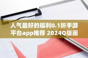 人气最好的福利0.1折手游平台app推荐 2024Q版画风的0.1折手游大全