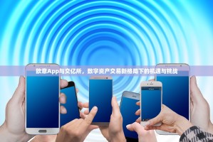 欧意App与交亿所，数字资产交易新格局下的机遇与挑战