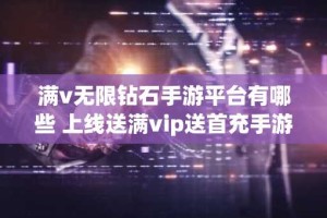 满v无限钻石手游平台有哪些 上线送满vip送首充手游app推荐