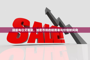 抹茶每日交易量，加密市场的晴雨表与价值新风向