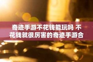 奇迹手游不花钱能玩吗 不花钱就很厉害的奇迹手游合集