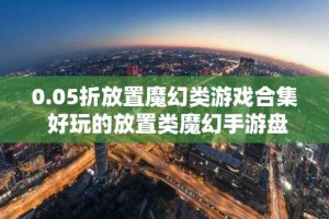 0.05折放置魔幻类游戏合集 好玩的放置类魔幻手游盘点