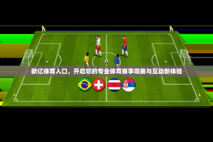 欧亿体育入口，开启您的专业体育赛事观赛与互动新体验