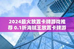 2024最火放置卡牌游戏推荐 0.1折海贼王放置卡牌游戏合集
