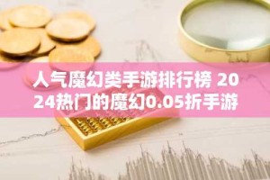 人气魔幻类手游排行榜 2024热门的魔幻0.05折手游推荐合集