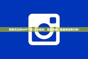 欧联交亿所APP下载1.9.0版本，全新升级，便捷体验再升级！