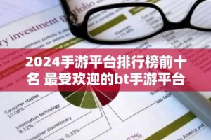 2024手游平台排行榜前十名 最受欢迎的bt手游平台盘点