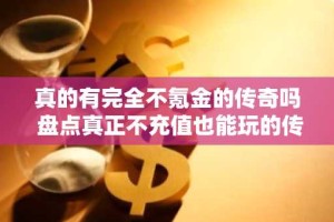 真的有完全不氪金的传奇吗 盘点真正不充值也能玩的传奇