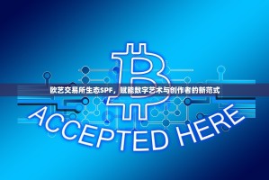 欧艺交易所生态SPF，赋能数字艺术与创作者的新范式